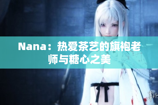 Nana：热爱茶艺的旗袍老师与糖心之美