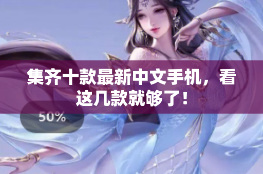 集齐十款最新中文手机，看这几款就够了！