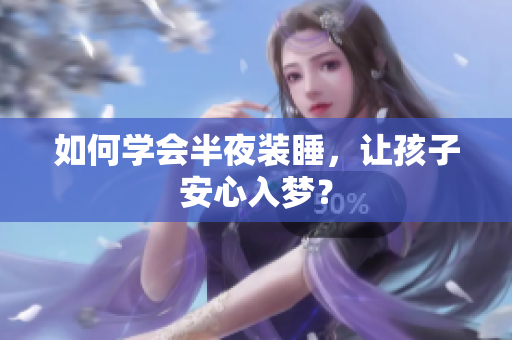 如何学会半夜装睡，让孩子安心入梦？