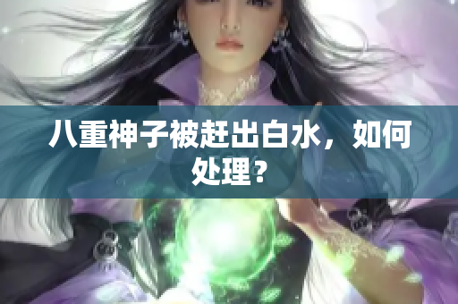 八重神子被赶出白水，如何处理？