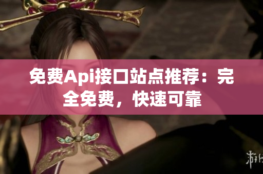 免费Api接口站点推荐：完全免费，快速可靠