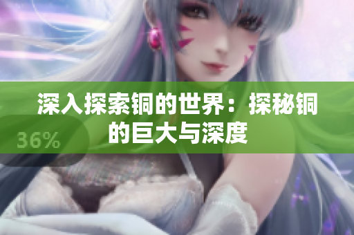 深入探索铜的世界：探秘铜的巨大与深度
