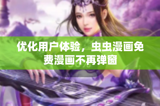 优化用户体验，虫虫漫画免费漫画不再弹窗