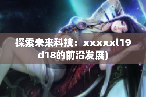 探索未来科技：xxxxxl19d18的前沿发展)