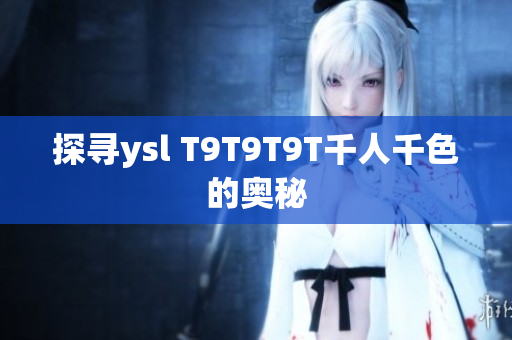 探寻ysl T9T9T9T千人千色的奥秘