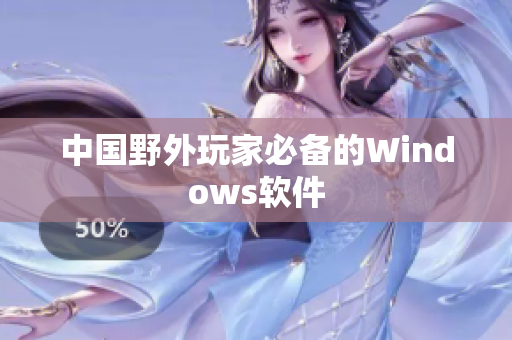 中国野外玩家必备的Windows软件