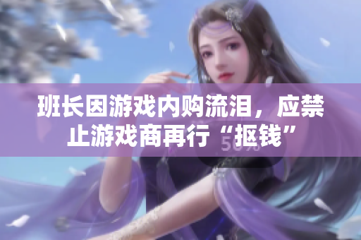 班长因游戏内购流泪，应禁止游戏商再行“抠钱”