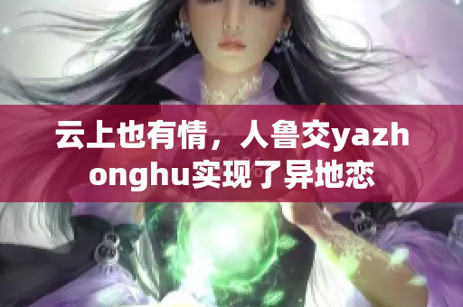 云上也有情，人鲁交yazhonghu实现了异地恋