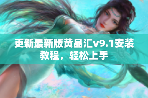 更新最新版黄品汇v9.1安装教程，轻松上手