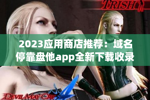 2023应用商店推荐：域名停靠盘他app全新下载收录！
