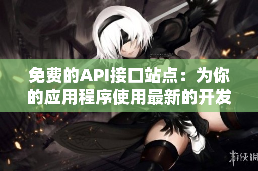 免费的API接口站点：为你的应用程序使用最新的开发技术