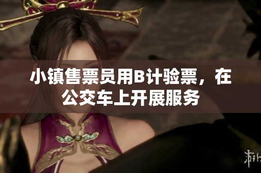 小镇售票员用B计验票，在公交车上开展服务