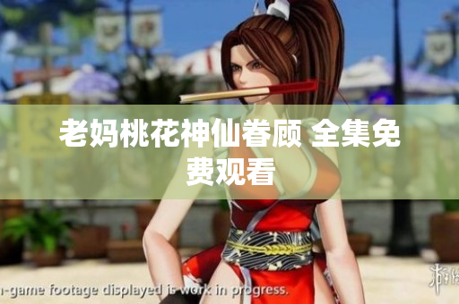 老妈桃花神仙眷顾 全集免费观看