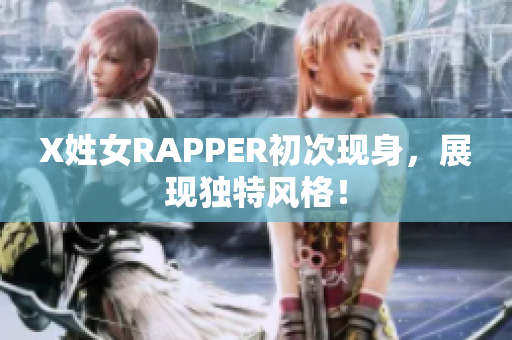 X姓女RAPPER初次现身，展现独特风格！