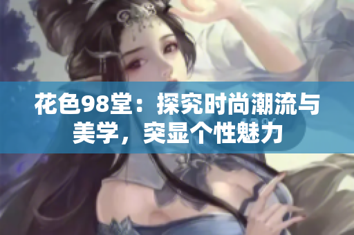 花色98堂：探究时尚潮流与美学，突显个性魅力