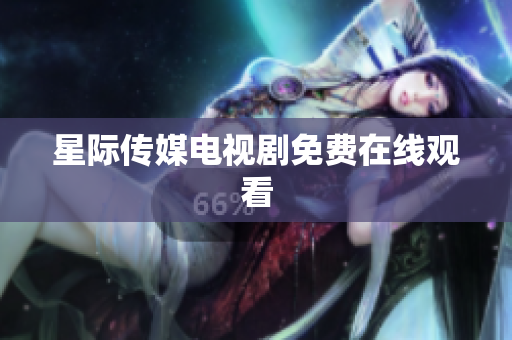 星际传媒电视剧免费在线观看