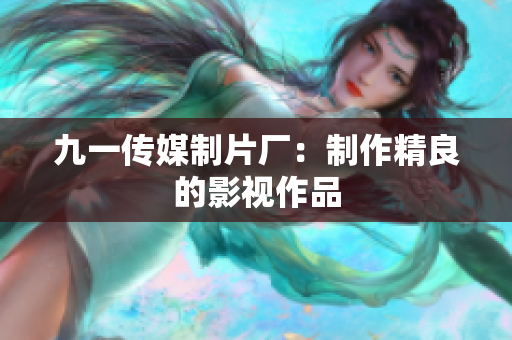 九一传媒制片厂：制作精良的影视作品