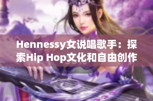 Hennessy女说唱歌手：探索Hip Hop文化和自由创作