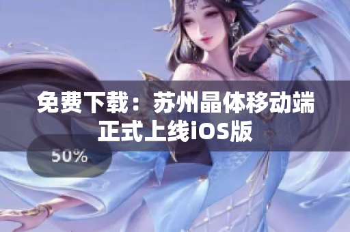 免费下载：苏州晶体移动端正式上线iOS版