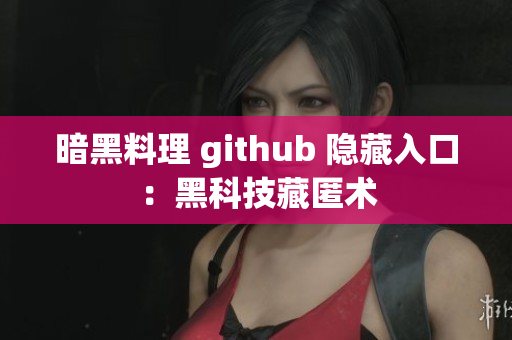 暗黑料理 github 隐藏入口：黑科技藏匿术