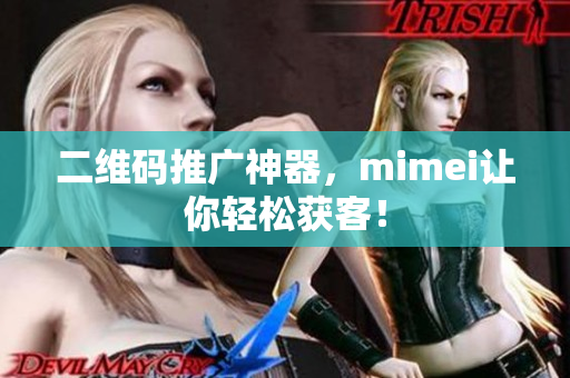 二维码推广神器，mimei让你轻松获客！