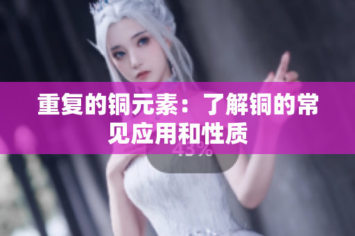 重复的铜元素：了解铜的常见应用和性质