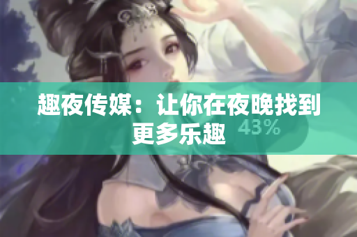 趣夜传媒：让你在夜晚找到更多乐趣