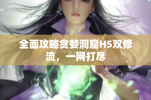 全面攻略贪婪洞窟H5双修流，一网打尽