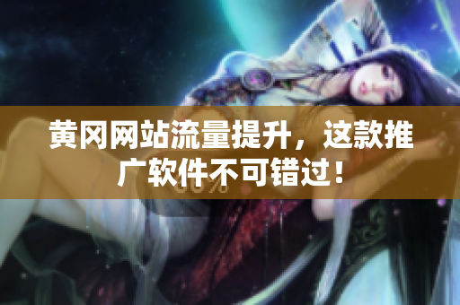 黄冈网站流量提升，这款推广软件不可错过！