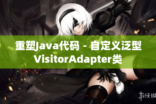 重塑Java代码 - 自定义泛型VisitorAdapter类