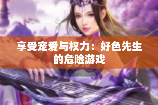 享受宠爱与权力：好色先生的危险游戏