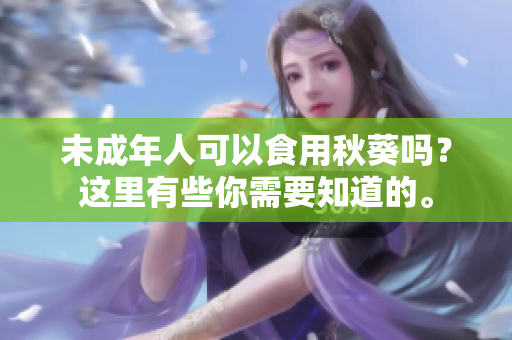 未成年人可以食用秋葵吗？这里有些你需要知道的。