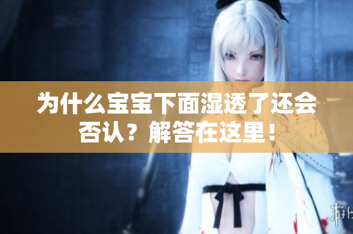 为什么宝宝下面湿透了还会否认？解答在这里！