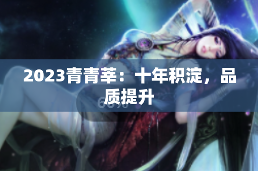 2023青青莘：十年积淀，品质提升