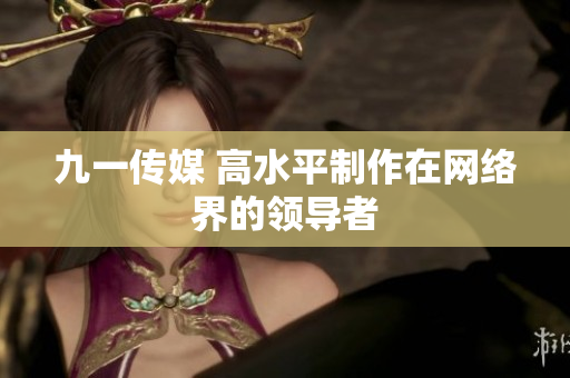 九一传媒 高水平制作在网络界的领导者