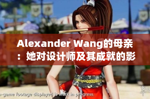 Alexander Wang的母亲：她对设计师及其成就的影响