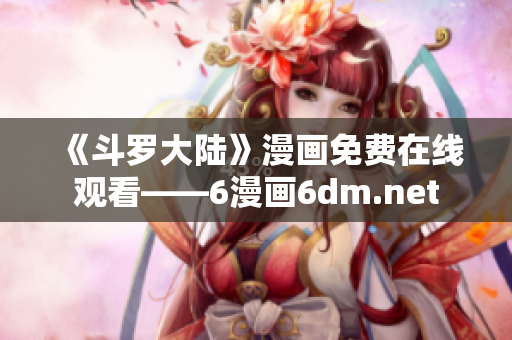 《斗罗大陆》漫画免费在线观看——6漫画6dm.net