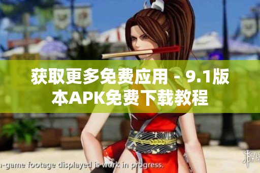 获取更多免费应用 - 9.1版本APK免费下载教程