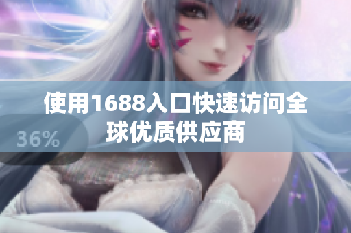 使用1688入口快速访问全球优质供应商