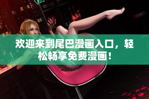 欢迎来到尾巴漫画入口，轻松畅享免费漫画！