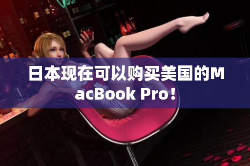 日本现在可以购买美国的MacBook Pro！