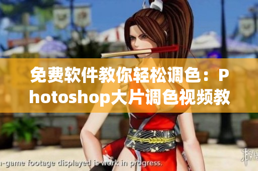 免费软件教你轻松调色：Photoshop大片调色视频教程