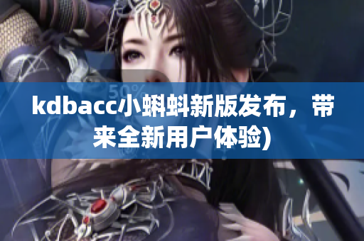 kdbacc小蝌蚪新版发布，带来全新用户体验)