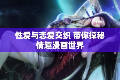 性爱与恋爱交织 带你探秘情趣漫画世界