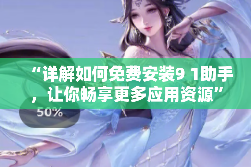 “详解如何免费安装9 1助手，让你畅享更多应用资源”