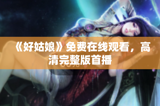 《好姑娘》免费在线观看，高清完整版首播