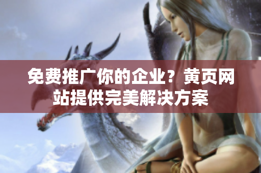免费推广你的企业？黄页网站提供完美解决方案