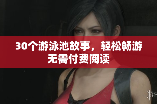 30个游泳池故事，轻松畅游无需付费阅读