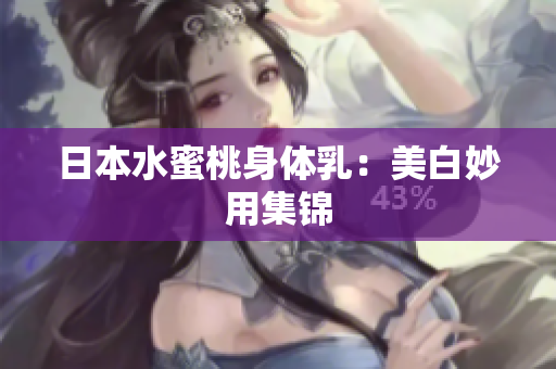 日本水蜜桃身体乳：美白妙用集锦