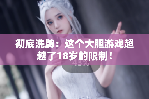 彻底洗牌：这个大胆游戏超越了18岁的限制！